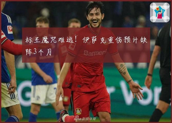 标王魔咒难逃！伊萨克重伤预计缺阵3个月