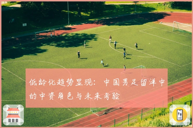 低龄化趋势显现：中国男足留洋中的中资角色与未来考验