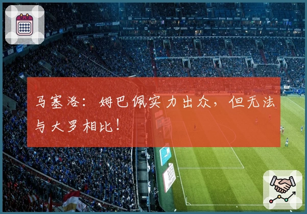 马塞洛：姆巴佩实力出众，但无法与大罗相比！