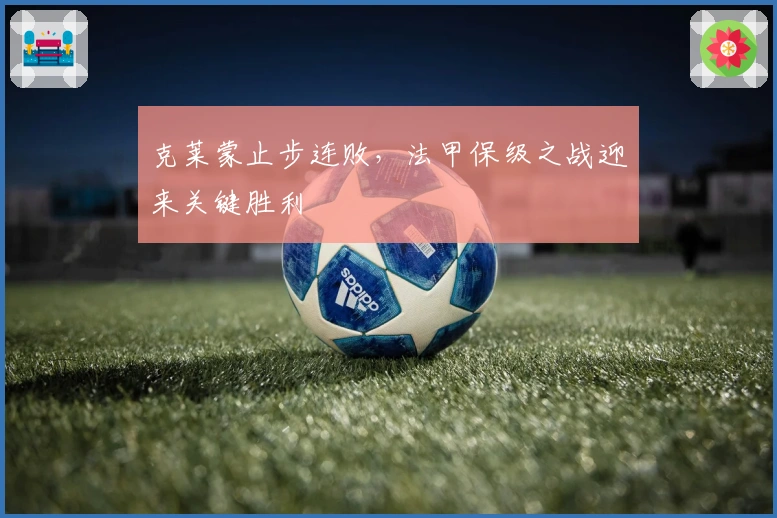 克莱蒙止步连败，法甲保级之战迎来关键胜利