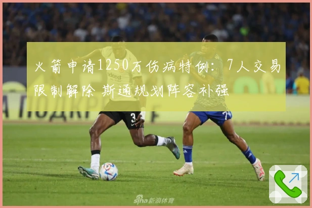 火箭申请1250万伤病特例：7人交易限制解除 斯通规划阵容补强